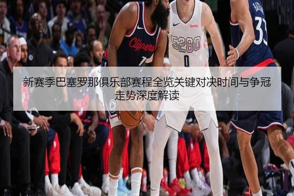 新赛季巴塞罗那俱乐部赛程全览关键对决时间与争冠走势深度解读