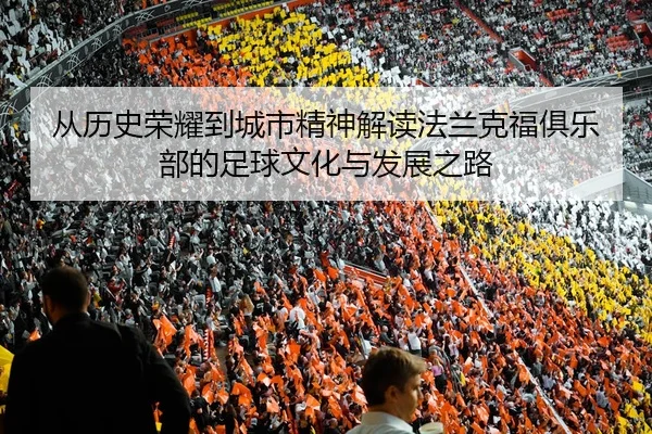 从历史荣耀到城市精神解读法兰克福俱乐部的足球文化与发展之路