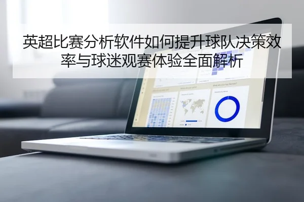 英超比赛分析软件如何提升球队决策效率与球迷观赛体验全面解析