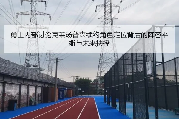 勇士内部讨论克莱汤普森续约角色定位背后的阵容平衡与未来抉择
